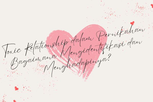 Toxic Relationship dalam Pernikahan, Bagaimana Mengidentifikasi dan Menghadapinya?