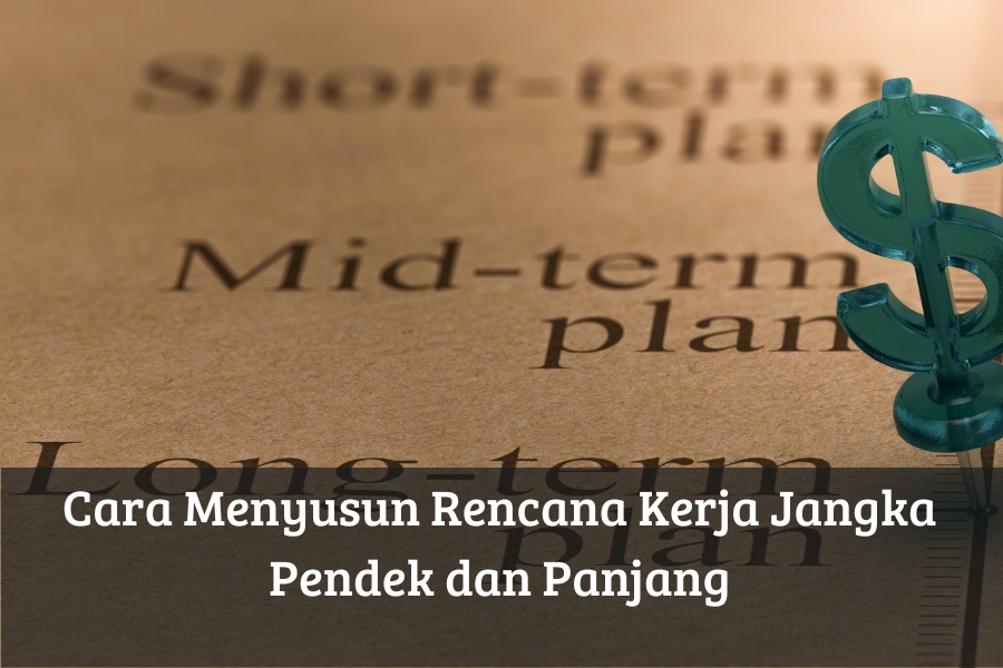 Cara Menyusun Rencana Kerja Jangka Pendek dan Panjang