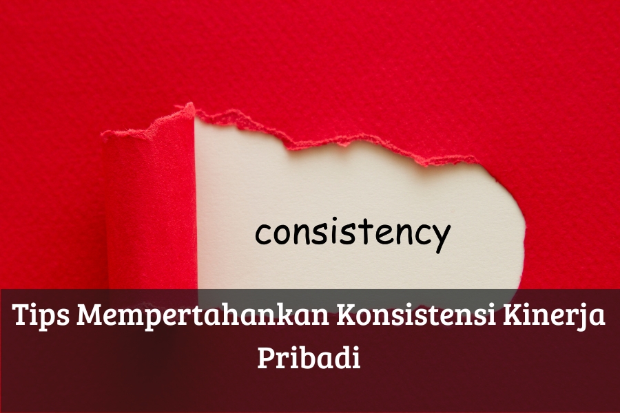 Tips Mempertahankan Konsistensi Kinerja Pribadi