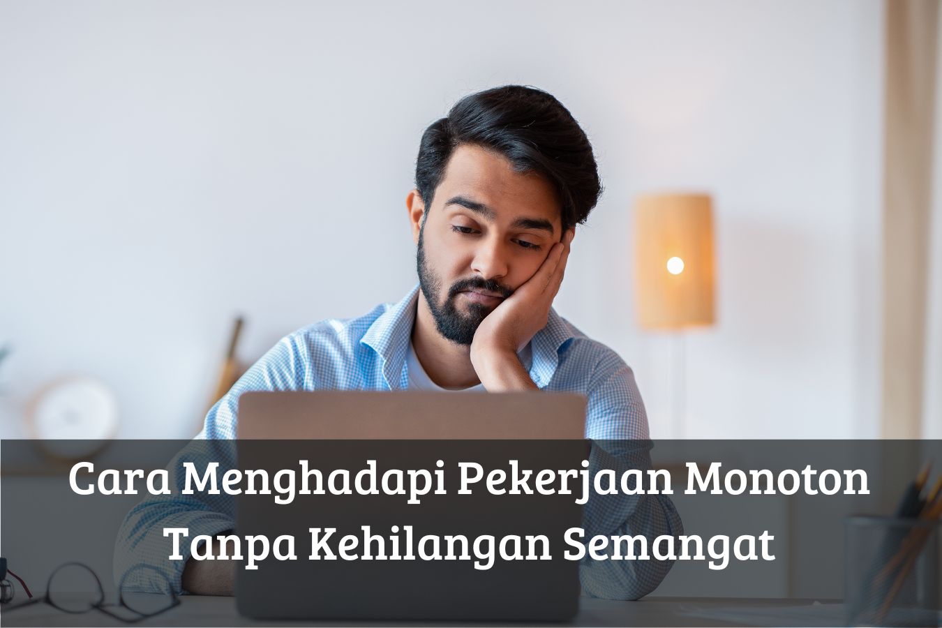Cara Menghadapi Pekerjaan Monoton Tanpa Kehilangan Semangat