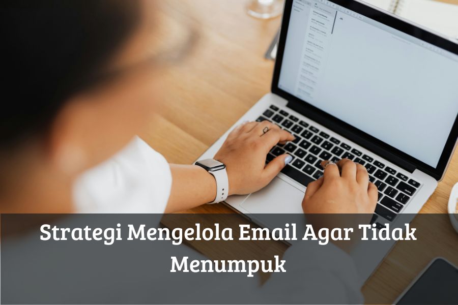 Strategi Mengelola Email Agar Tidak Menumpuk