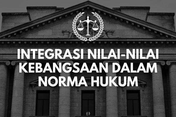 Integrasi Nilai-Nilai Kebangsaan dalam Norma Hukum