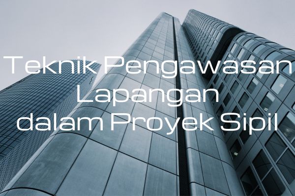 Teknik Pengawasan Lapangan dalam Proyek Sipil