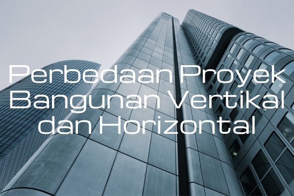Perbedaan Proyek Bangunan Vertikal dan Horizontal