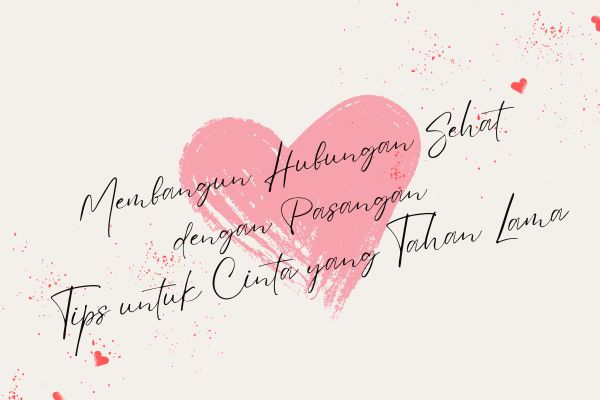 Membangun Hubungan Sehat dengan Pasangan, Tips untuk Cinta yang Tahan Lama