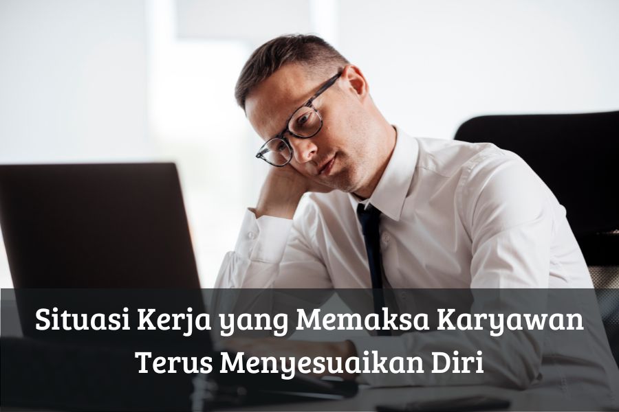 Situasi Kerja yang Memaksa Karyawan Terus Menyesuaikan Diri