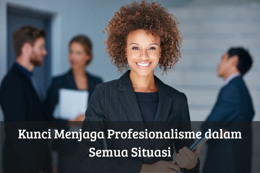 Kunci Menjaga Profesionalisme dalam Semua Situasi