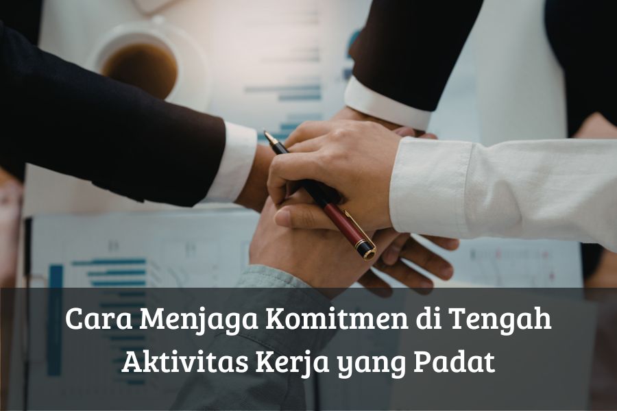 Cara Menjaga Komitmen di Tengah Aktivitas Kerja yang Padat