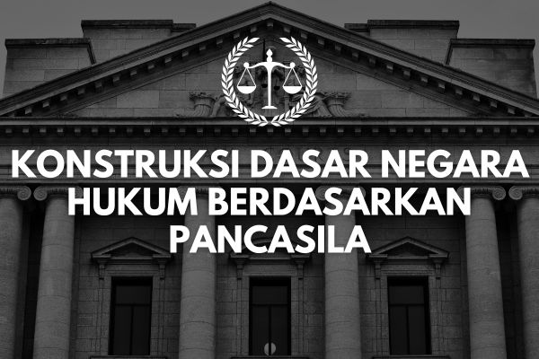 Konstruksi Dasar Negara Hukum Berdasarkan Pancasila
