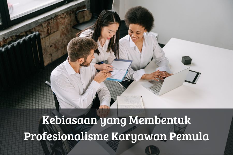 Kebiasaan yang Membentuk Profesionalisme Karyawan Pemula