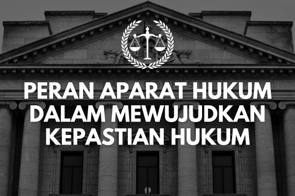 Peran Aparat Hukum dalam Mewujudkan Kepastian Hukum