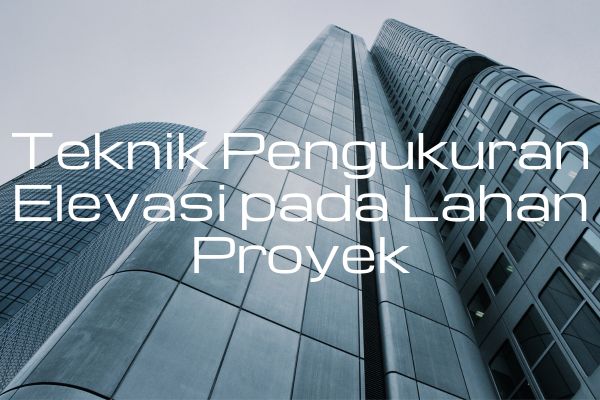 Teknik Pengukuran Elevasi pada Lahan Proyek