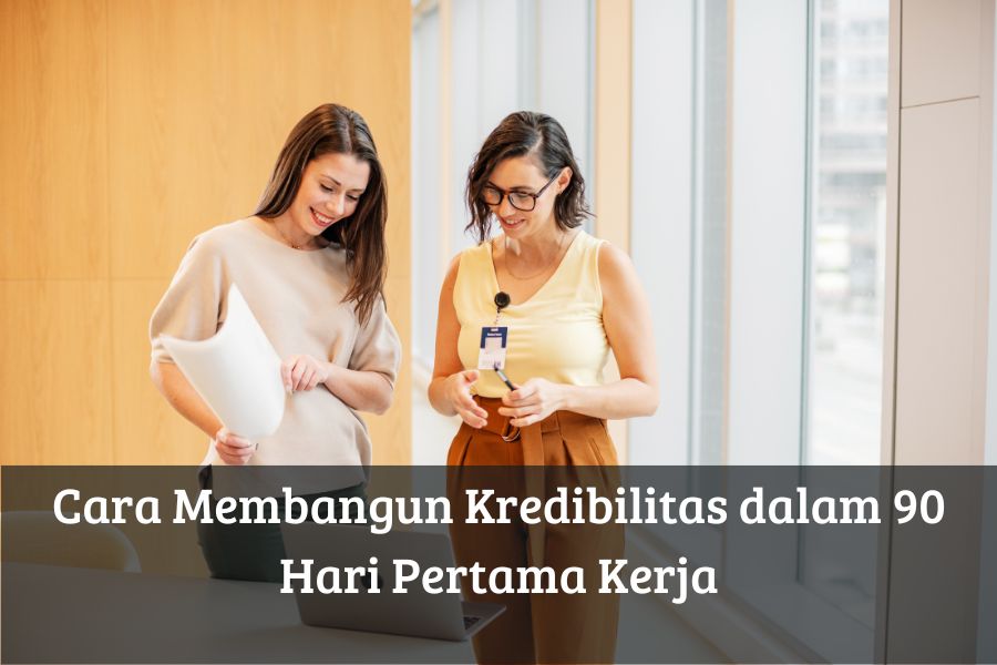 Cara Membangun Kredibilitas dalam 90 Hari Pertama Kerja