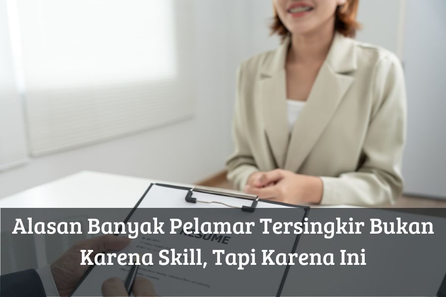 Alasan Banyak Pelamar Tersingkir Bukan Karena Skill, Tapi Karena Ini