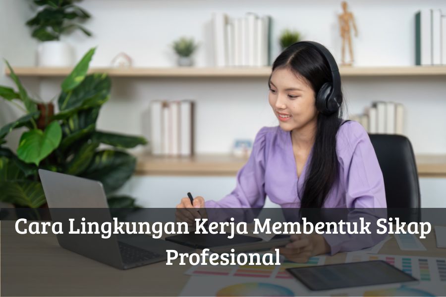 Cara Lingkungan Kerja Membentuk Sikap Profesional