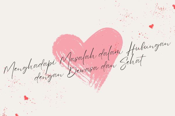 Menghadapi Masalah dalam Hubungan dengan Dewasa dan Sehat