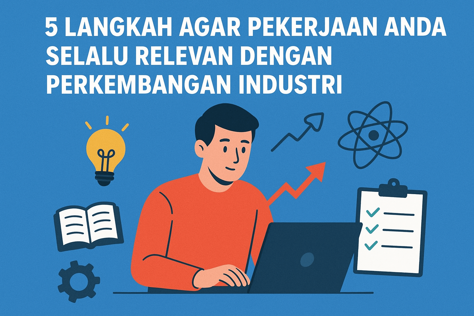 5 Langkah Agar Pekerjaan Anda Selalu Relevan dengan Perkembangan Industri