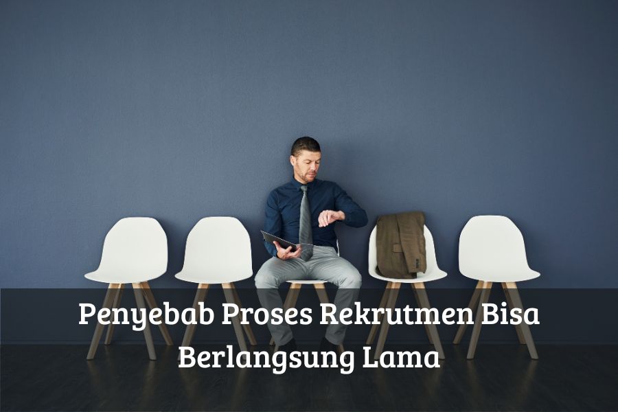 Penyebab Proses Rekrutmen Bisa Berlangsung Lama