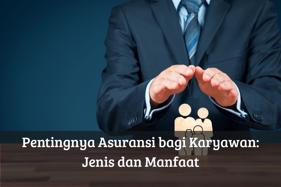 Pentingnya Asuransi bagi Karyawan: Jenis dan Manfaat