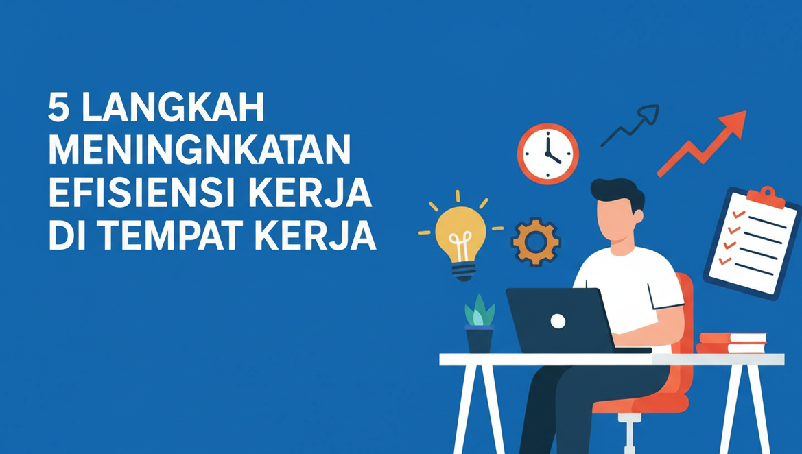 5 Langkah Meningkatkan Efisiensi Kerja di Tempat Kerja