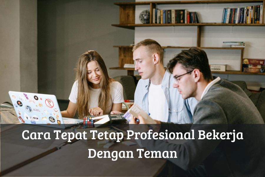 Cara Tepat Tetap Profesional Bekerja Dengan Teman