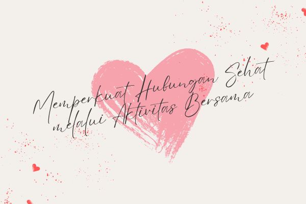 Memperkuat Hubungan Sehat melalui Aktivitas Bersama