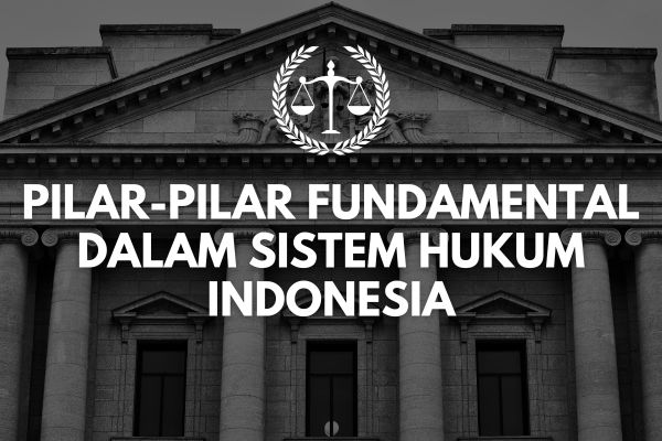 Pilar-Pilar Fundamental dalam Sistem Hukum Indonesia