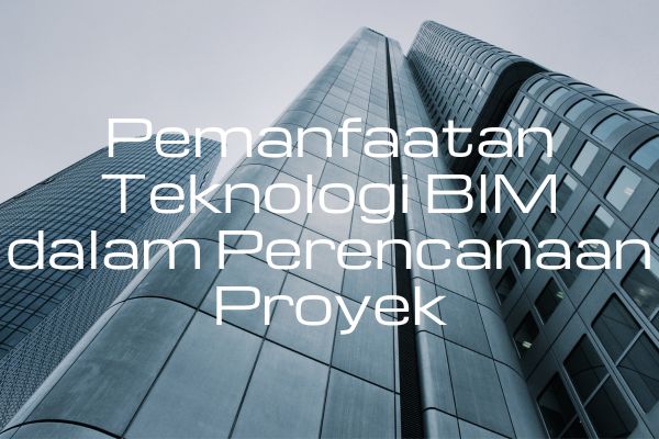 Pemanfaatan Teknologi BIM dalam Perencanaan Proyek