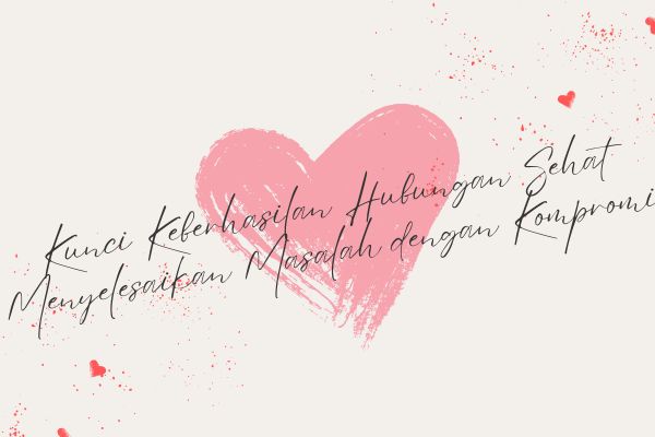 Kunci Keberhasilan Hubungan Sehat, Menyelesaikan Masalah dengan Kompromi