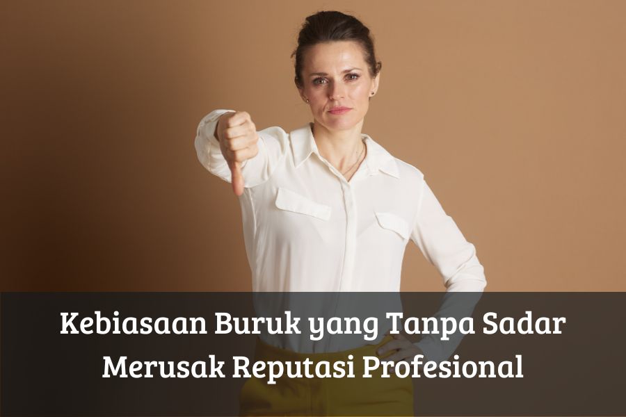 Kebiasaan Buruk yang Tanpa Sadar Merusak Reputasi Profesional