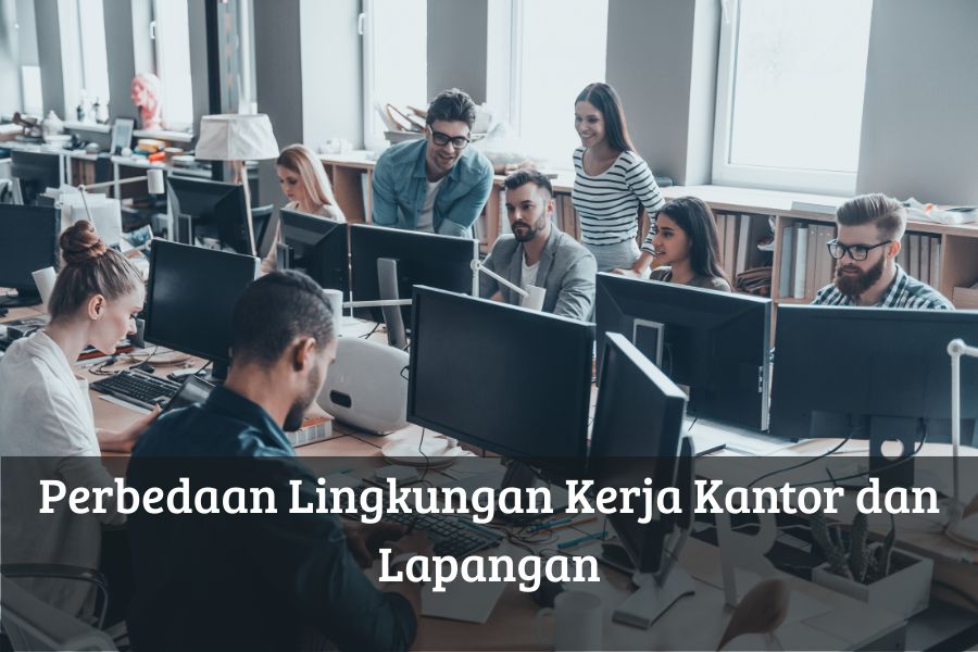 Perbedaan Lingkungan Kerja Kantor dan Lapangan