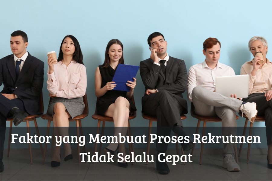 Faktor yang Membuat Proses Rekrutmen Tidak Selalu Cepat
