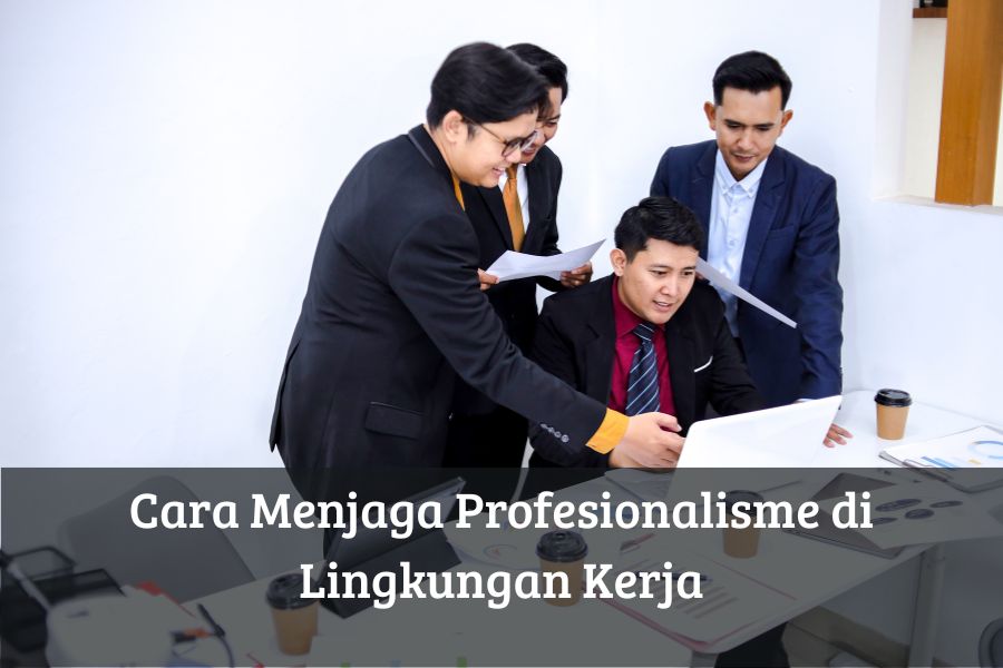Cara Menjaga Profesionalisme di Lingkungan Kerja