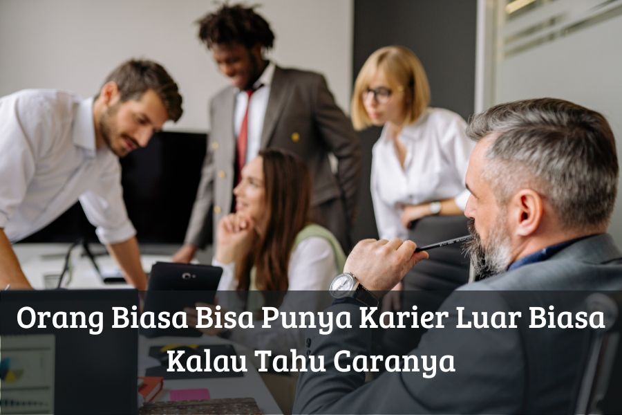 Orang Biasa Bisa Punya Karier Luar Biasa Kalau Tahu Caranya