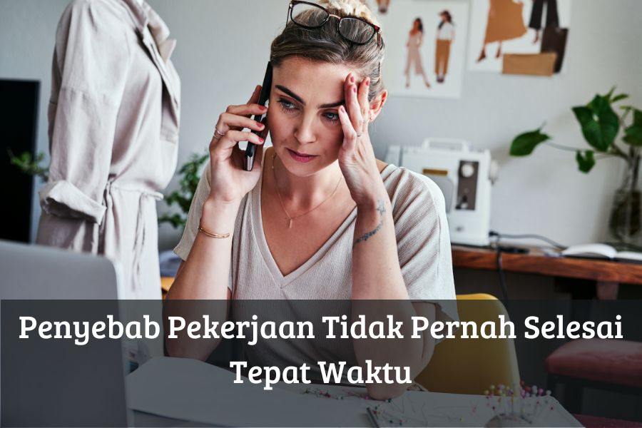 Penyebab Pekerjaan Tidak Pernah Selesai Tepat Waktu