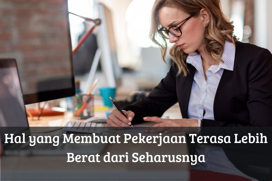 Hal yang Membuat Pekerjaan Terasa Lebih Berat dari Seharusnya