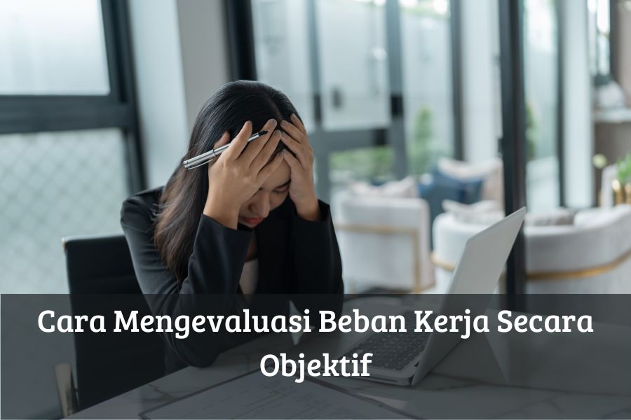 Cara Mengevaluasi Beban Kerja Secara Objektif