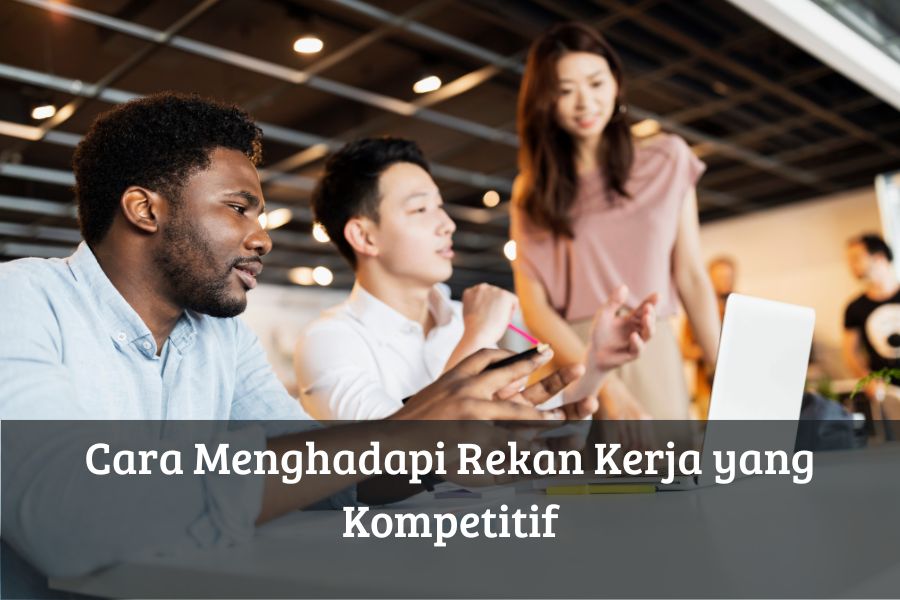 Cara Menghadapi Rekan Kerja yang Kompetitif