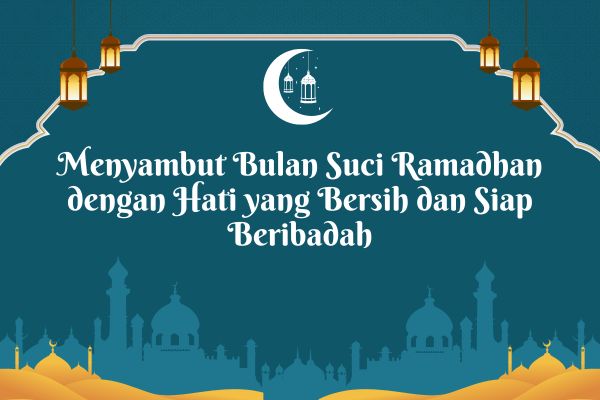Menyambut Bulan Suci Ramadhan dengan Hati yang Bersih dan Siap Beribadah