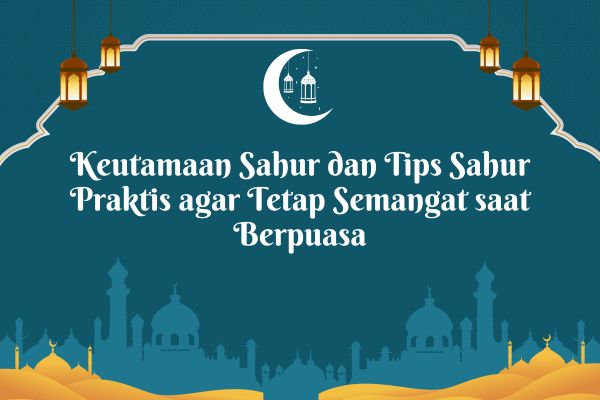 Keutamaan Sahur dan Tips Sahur Praktis agar Tetap Semangat saat Berpuasa