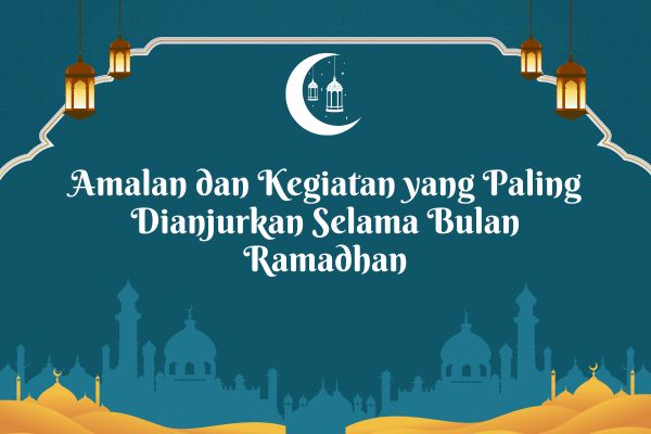 Amalan dan Kegiatan yang Paling Dianjurkan Selama Bulan Ramadhan