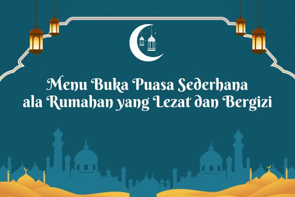 Menu Buka Puasa Sederhana ala Rumahan yang Lezat dan Bergizi