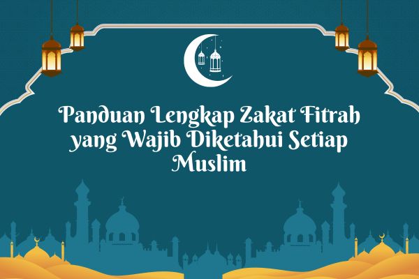 Panduan Lengkap Zakat Fitrah yang Wajib Diketahui Setiap Muslim