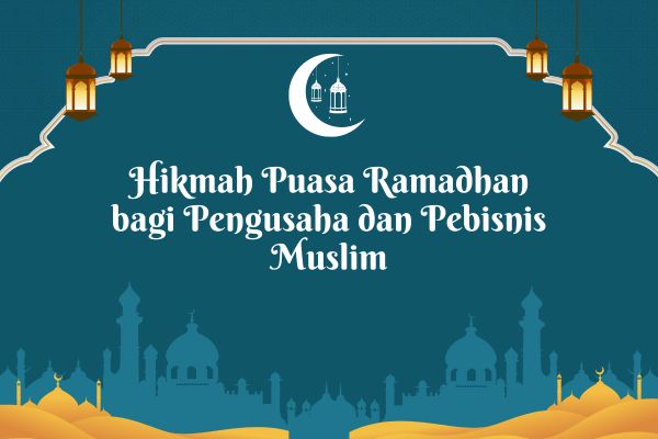 Hikmah Puasa Ramadhan bagi Pengusaha dan Pebisnis Muslim