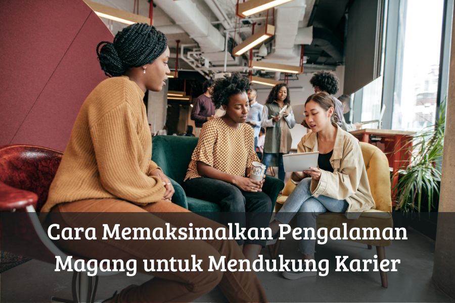 Cara Memaksimalkan Pengalaman Magang untuk Mendukung Karier