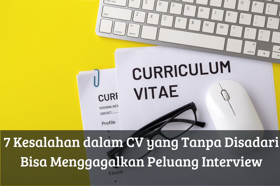 7 Kesalahan dalam CV yang Tanpa Disadari Bisa Menggagalkan Peluang Interview