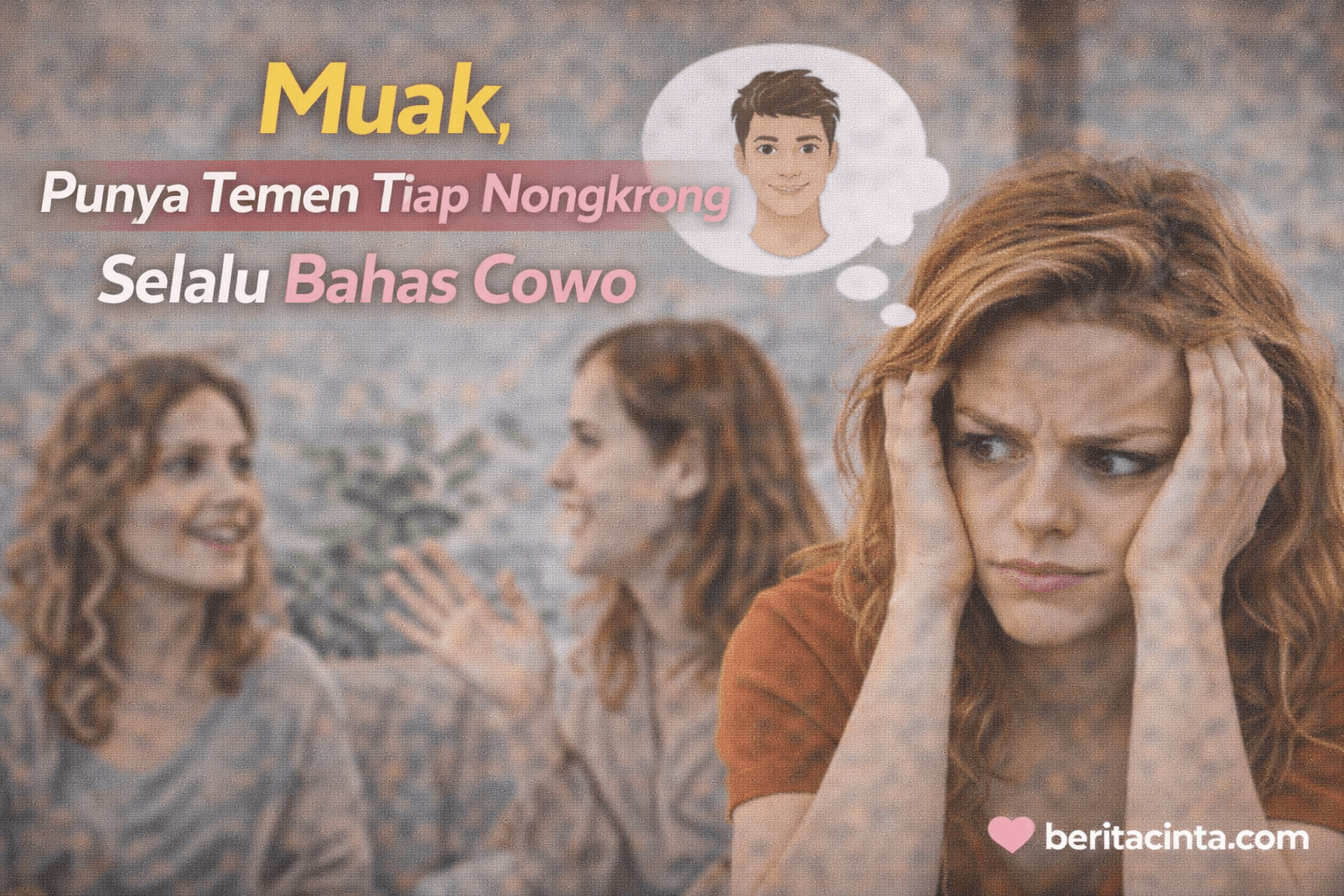Muak, Punya Temen Tiap Nongkrong Selalu Bahas Cowo