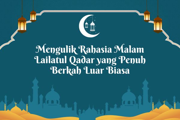Mengulik Rahasia Malam Lailatul Qadar yang Penuh Berkah Luar Biasa