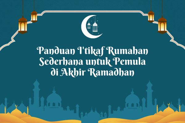 Panduan I'tikaf Rumahan Sederhana untuk Pemula di Akhir Ramadhan