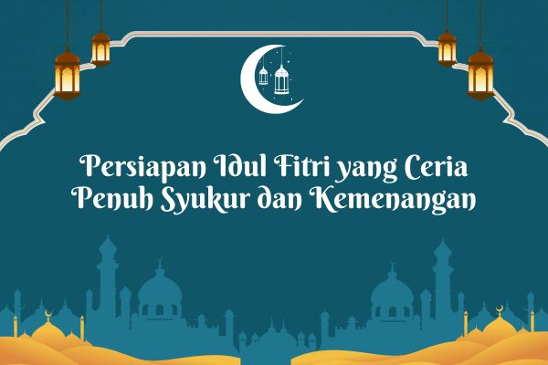 Persiapan Idul Fitri yang Ceria Penuh Syukur dan Kemenangan